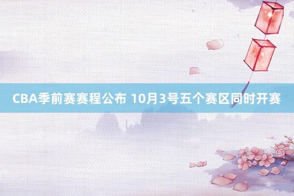 CBA季前赛赛程公布 10月3号五个赛区同时开赛