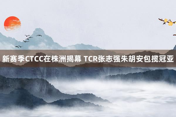 新赛季CTCC在株洲揭幕 TCR张志强朱胡安包揽冠亚