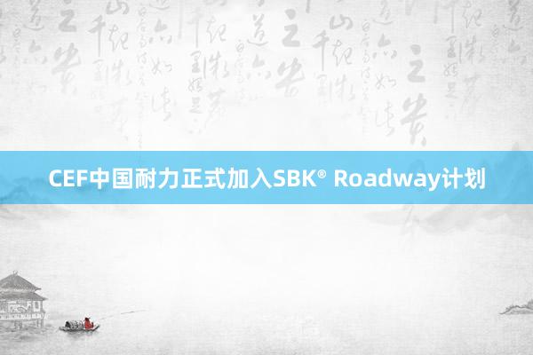 CEF中国耐力正式加入SBK® Roadway计划