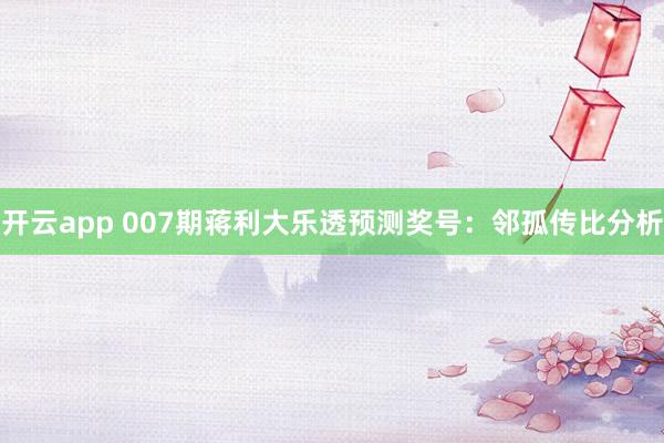 开云app 007期蒋利大乐透预测奖号：邻孤传比分析