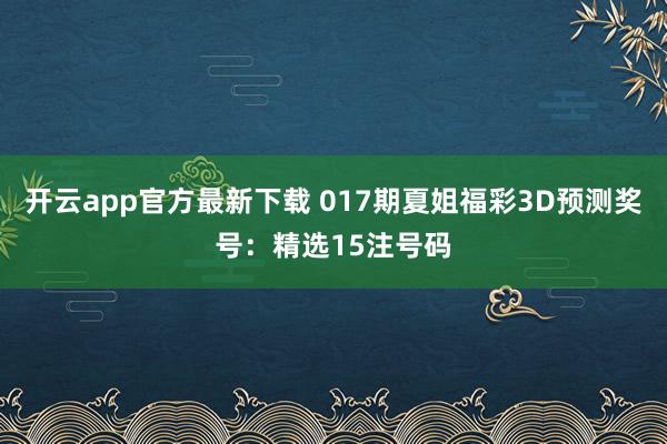 开云app官方最新下载 017期夏姐福彩3D预测奖号：精选15注号码