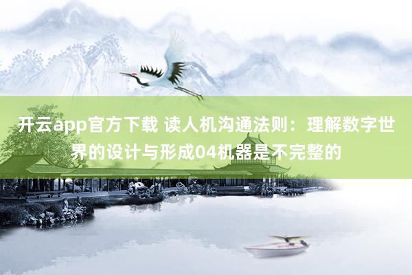 开云app官方下载 读人机沟通法则：理解数字世界的设计与形成04机器是不完整的