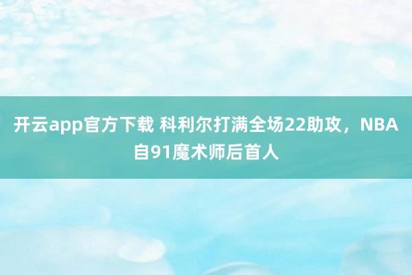 开云app官方下载 科利尔打满全场22助攻，NBA自91魔术师后首人