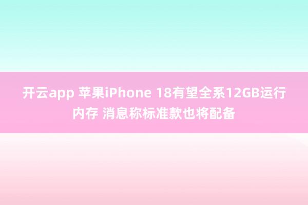开云app 苹果iPhone 18有望全系12GB运行内存 消息称标准款也将配备