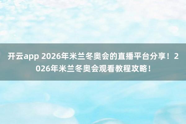 开云app 2026年米兰冬奥会的直播平台分享！2026年米兰冬奥会观看教程攻略！