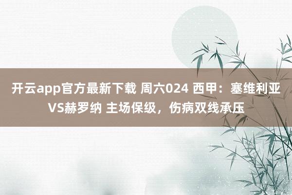 开云app官方最新下载 周六024 西甲：塞维利亚VS赫罗纳 主场保级，伤病双线承压