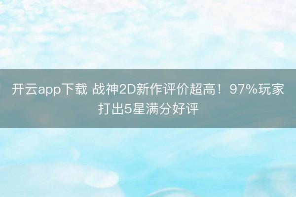 开云app下载 战神2D新作评价超高！97%玩家打出5星满分好评