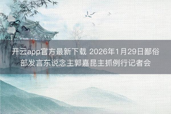 开云app官方最新下载 2026年1月29日鄙俗部发言东说念主郭嘉昆主抓例行记者会