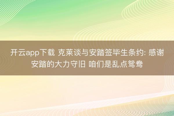 开云app下载 克莱谈与安踏签毕生条约: 感谢安踏的大力守旧 咱们是乱点鸳鸯