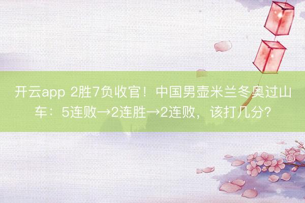 开云app 2胜7负收官！中国男壶米兰冬奥过山车：5连败→2连胜→2连败，该打几分？