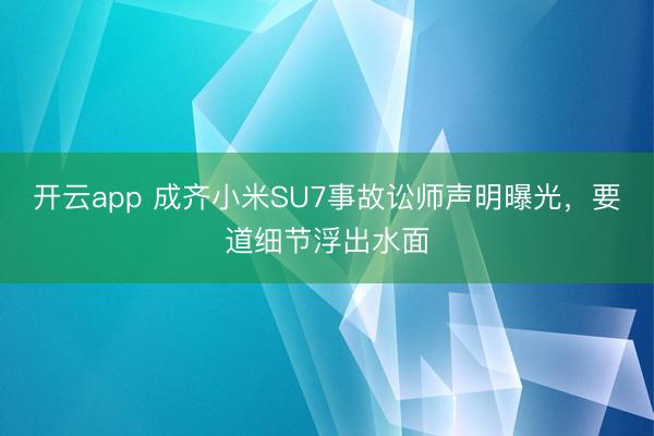 开云app 成齐小米SU7事故讼师声明曝光，要道细节浮出水面