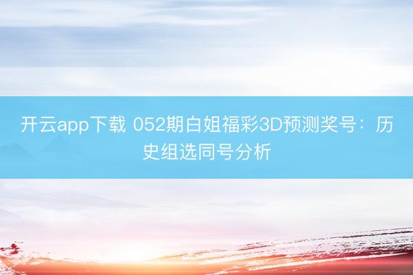 开云app下载 052期白姐福彩3D预测奖号：历史组选同号分析