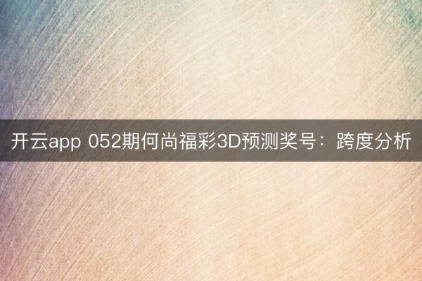 开云app 052期何尚福彩3D预测奖号:跨度分析