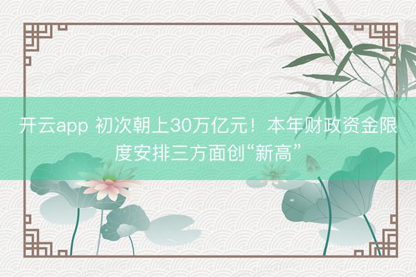 开云app 初次朝上30万亿元！本年财政资金限度安排三方面创“新高”